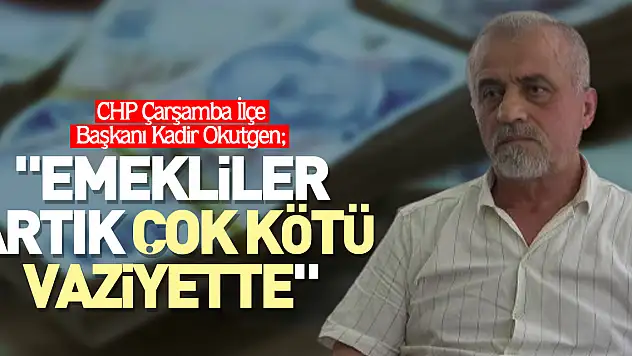 'EMEKLİLER ARTIK ÇOK KÖTÜ VAZİYETTE'