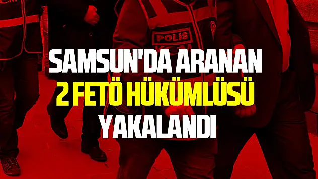 Samsun'da aranan 2 FETÖ hükümlüsü yakalandı