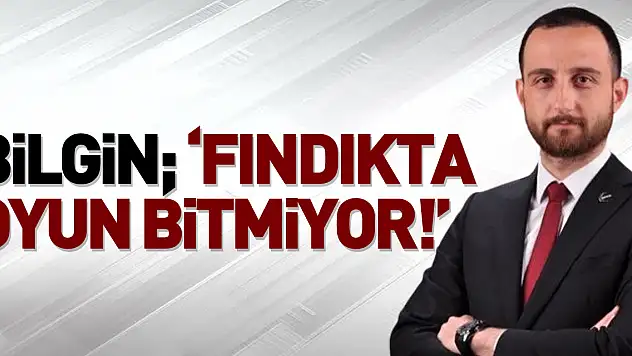 Bilgin 'Fındıkta oyun Bitmiyor!'