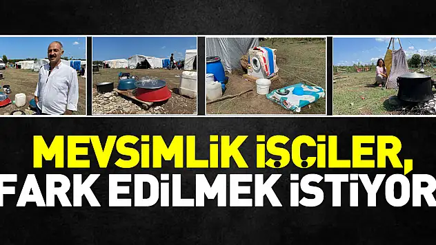 Mevsimlik işçiler, fark edilmek istiyor!