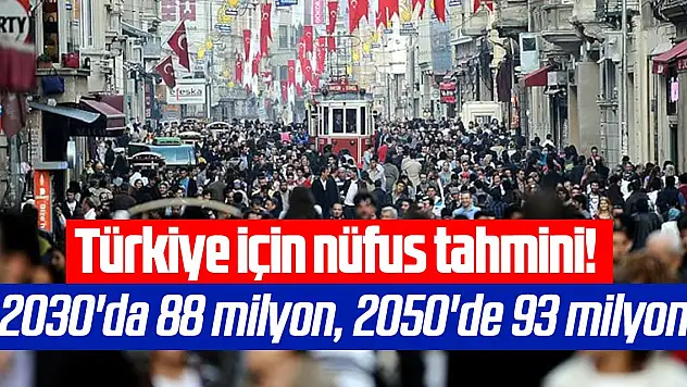 Türkiye için nüfus tahmini: 2030'da 88 milyon, 2050'de 93 milyon!