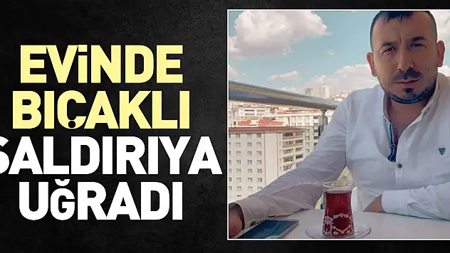 EVİNDE BIÇAKLI SALDIRIYA UĞRADI