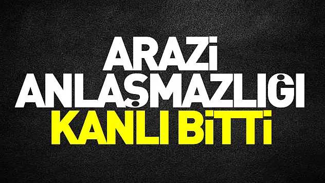 Arazi anlaşmazlığı kanlı bitti