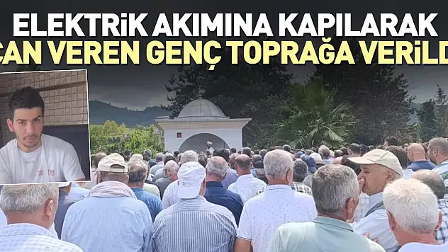 Elektrik akımına kapılarak can veren genç toprağa verildi