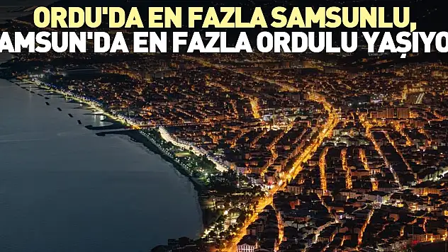 Ordu'da en fazla Samsunlu yaşıyor