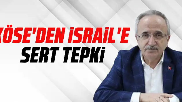 KÖSE'DEN İSRAİL'E SERT TEPKİ