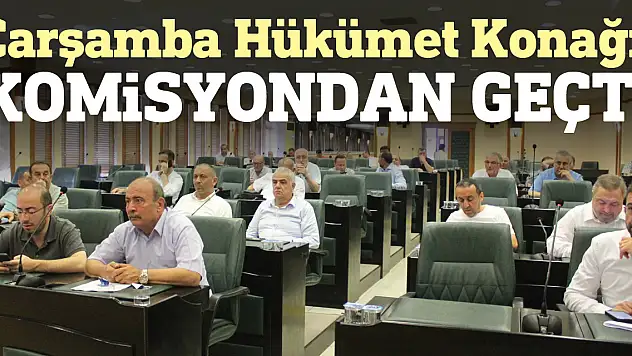 Çarşamba Hükümet Konağı komisyondan geçti