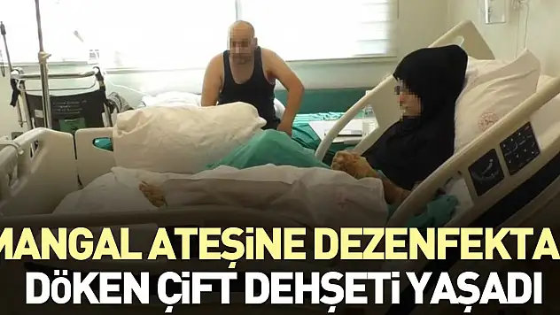 Mangal ateşine dezenfektan döken çift dehşeti yaşadı