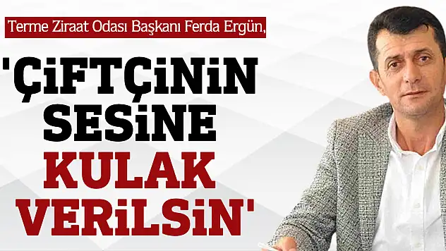ERGÜN 'ÇİFTÇİNİN SESİNE KULAK VERİLSİN'
