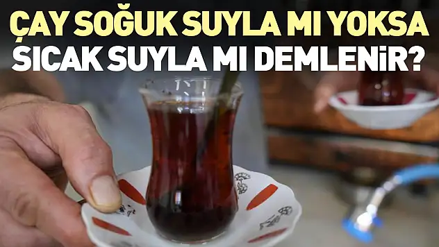 Çay soğuk suyla mı yoksa sıcak suyla mı demlenir?
