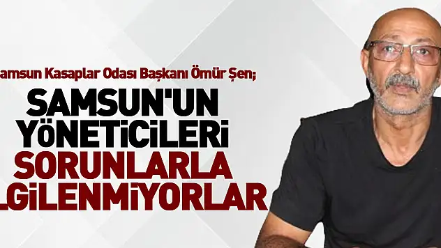 SAMSUN'UN YÖNETİCİLERİ SORUNLARLA İLGİLENMİYORLAR !
