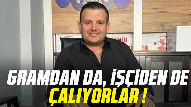 GRAMDAN DA, İŞÇİDEN DE ÇALIYORLAR !