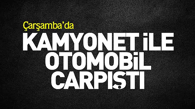 Kamyonet ile otomobil çarpıştı