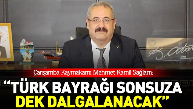 Çarşamba Kaymakamı Mehmet Kamil Sağlam  'TÜRK BAYRAĞI SONSUZA DEK DALGALANACAK'