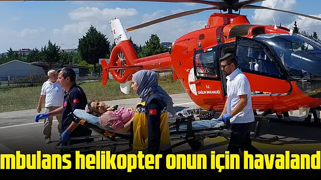 Ambulans helikopter onun için havalandı!