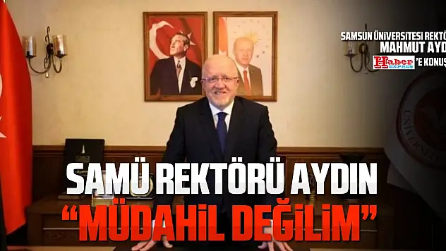 SAMÜ REKTÖRÜ AYDIN, 'MÜDAHİL DEĞİLİM!'