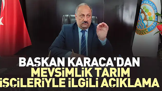 BAŞKAN KARACA'DAN MEVSİMLİK TARIM İŞÇİLERİYLE İLGİLİ AÇIKLAMA