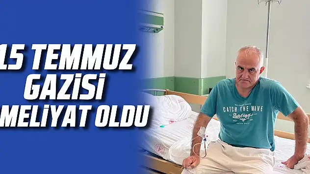 15 Temmuz Gazisi Ameliyat Oldu