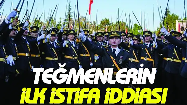 TEĞMENLERİN ilk istifa iddiası