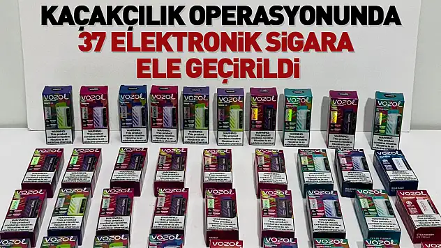 37 elektronik sigara ele geçirildi
