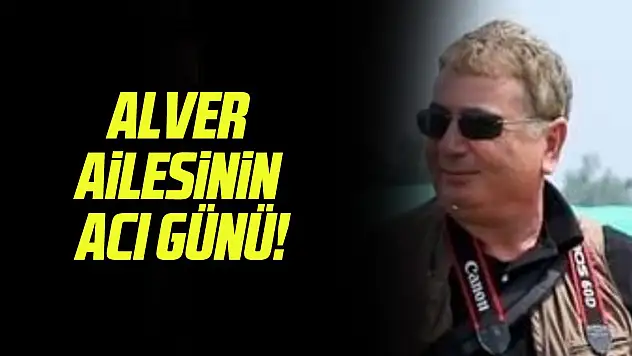 ALVER AİLESİNİN ACI GÜNÜ!