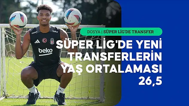 Süper Lig'de yeni transferlerin yaş ortalaması 26,5