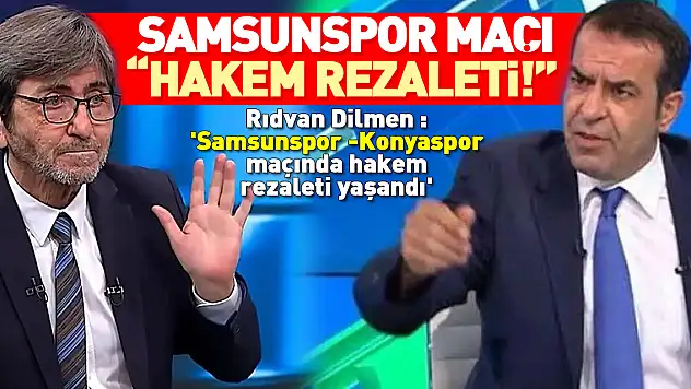 SAMSUNSPOR MAÇI 'HAKEM REZALETİ!' Rıdvan Dilmen : 'Samsunspor - Konyaspor maçında hakem rezaleti yaşandı'