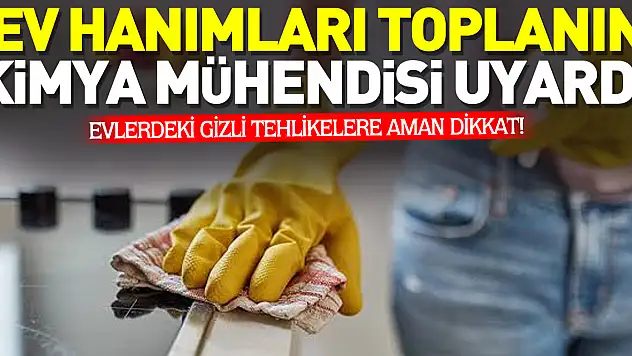 EV HANIMLARI TOPLANIN KİMYA MÜHENDİSİ UYARDI