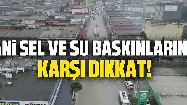 Ani Sel ve Su Baskınlarına Karşı Dikkat!