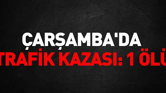 Çarşamba'da trafik kazası: 1 ölü