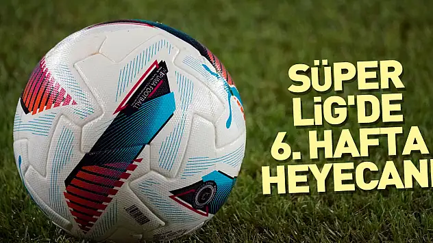 Süper Lig'de 6. hafta heyecanı