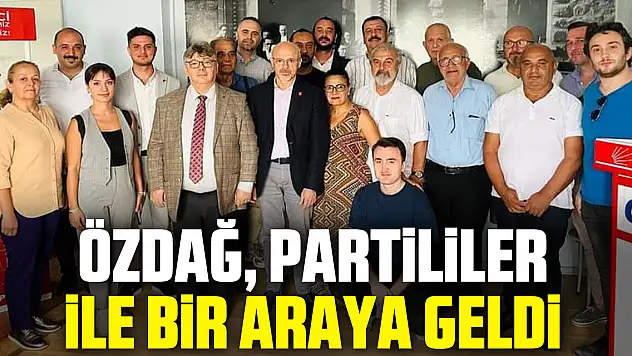 ÖZDAĞ, PARTİLİLER İLE BİR ARAYA GELDİ