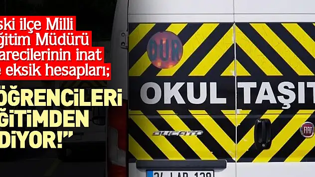 Eski İlçe Milli Eğitim Müdürü idarecilerinin inat ve eksik hesapları  'ÖĞRENCİLERİ EĞİTİMDEN EDİYOR!'