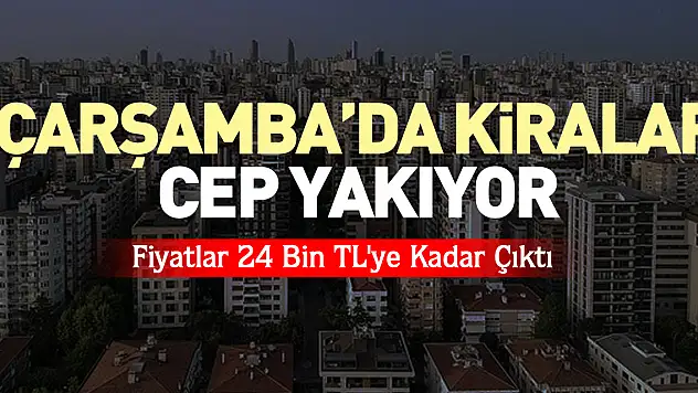 ÇARŞAMBA'DA KİRALAR CEP YAKIYOR  Fiyatlar 24 Bin TL'ye Kadar Çıktı