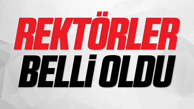 'ÜNİVERSİTELERİN REKTÖRLERİ BELLİ OLDU'