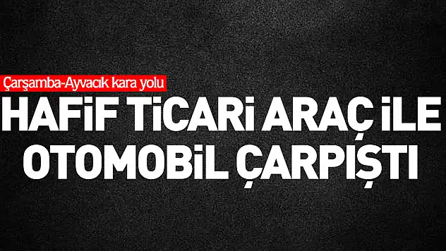 Hafif ticari araç ile otomobil çarpıştı