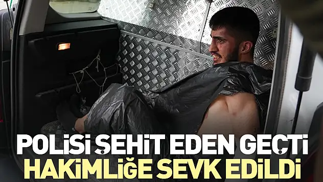 Polisi şehit eden Geçti, hakimliğe sevk edildi