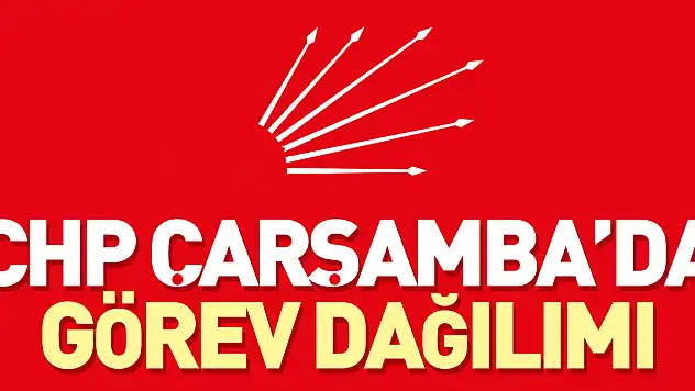 CHP ÇARŞAMBA'DA GÖREV DAĞILIMI BELLİ OLDU