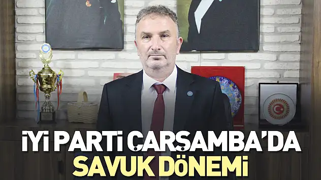 İYİ PARTİ ÇARŞAMBA'DA SAVUK DÖNEMİ