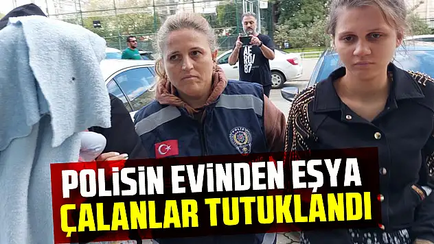Polisin evinden eşya çalanlar tutuklandı