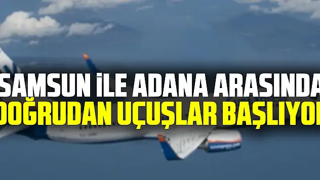 Samsun ile Adana arasında doğrudan uçuşlar başlıyor