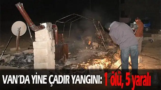 Van'da Çadır Yangını: 1 Ölü, 5 Yaralı