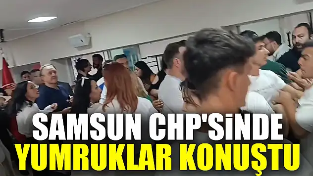 Samsun CHP'sinde yumruklar konuştu
