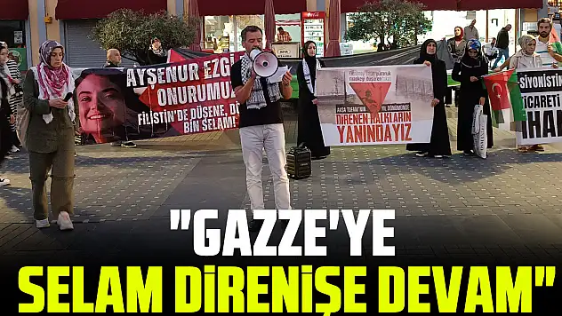 'GAZZE'YE SELAM DİRENİŞE DEVAM'