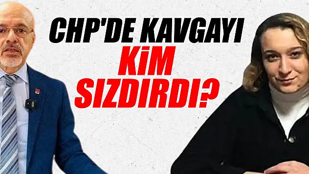 CHP'DE KAVGAYI KİM SIZDIRDI?