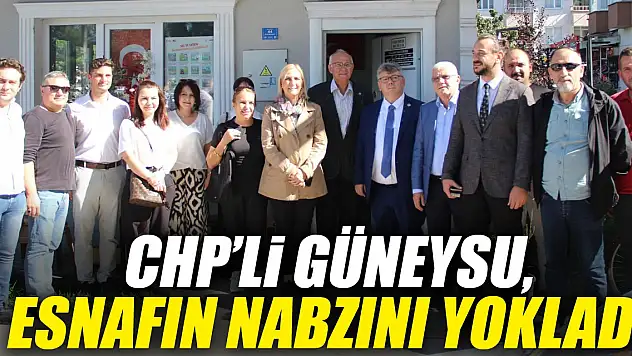 CHP'Lİ GÜNEYSU, ESNAFIN NABZINI YOKLADI