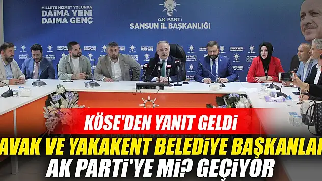 Kavak ve Yakakent belediye başkanları Ak Parti'ye mi? geçiyor: Köse'den yanıt geldi