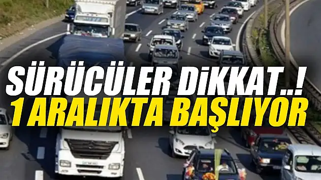 SÜRÜCÜLER DİKKAT..!  1 Aralıkta başlıyor