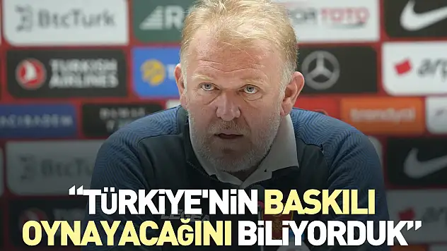 'Türkiye'nin baskılı oynayacağını biliyorduk'