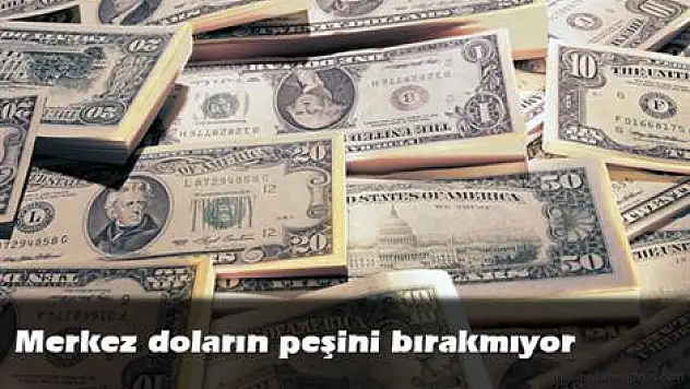 Merkez doların peşini bırakmıyor